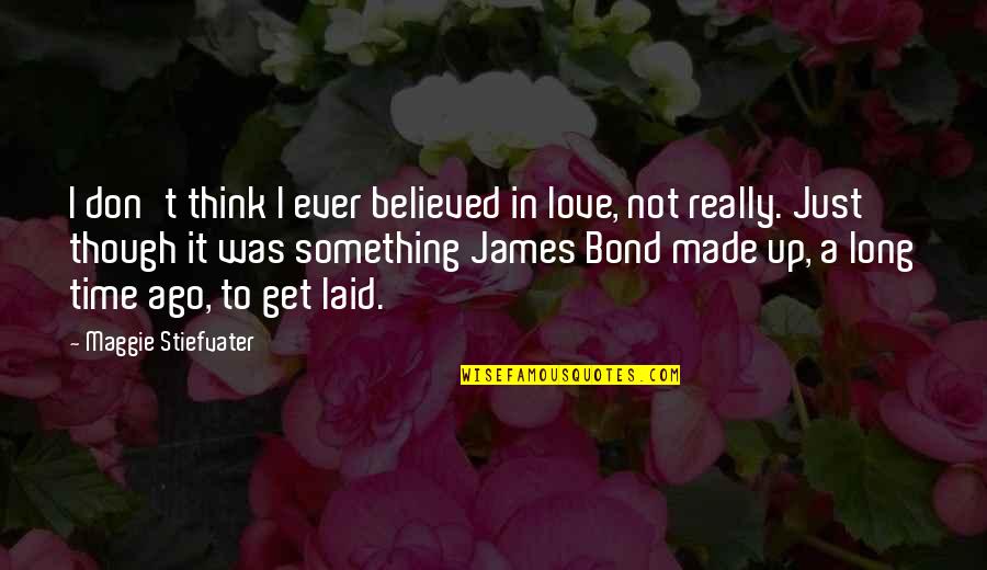Some Time Ago Quotes By Maggie Stiefvater: I don't think I ever believed in love,