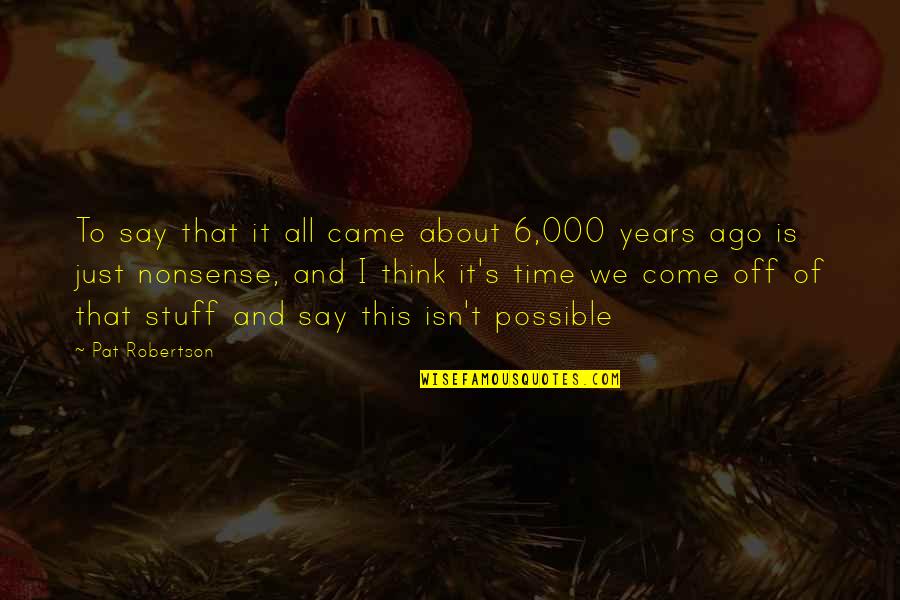 Some Time Ago Quotes By Pat Robertson: To say that it all came about 6,000