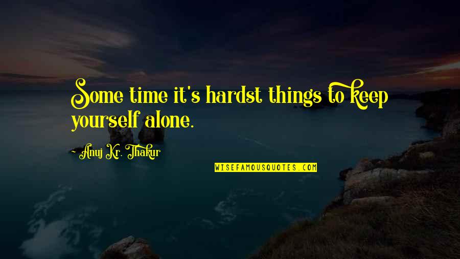 Some Time Alone Quotes By Anuj Kr. Thakur: Some time it's hardst things to keep yourself