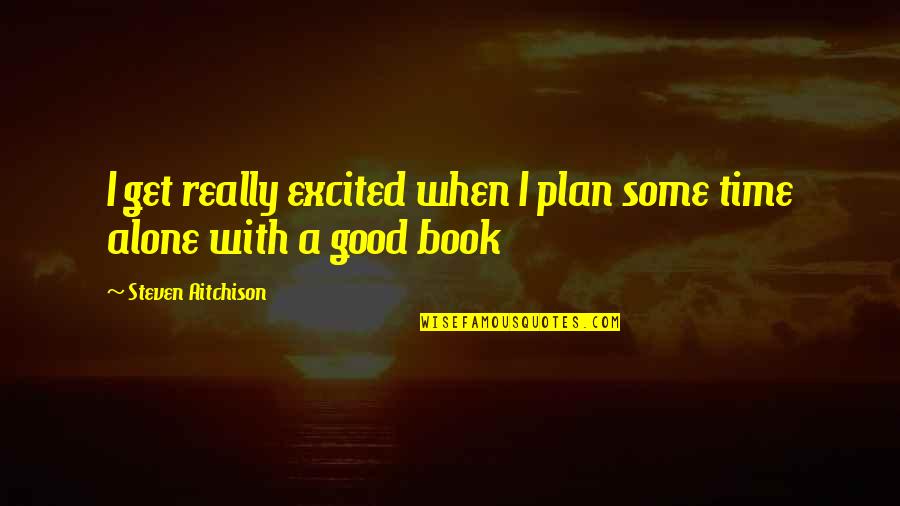 Some Time Alone Quotes By Steven Aitchison: I get really excited when I plan some