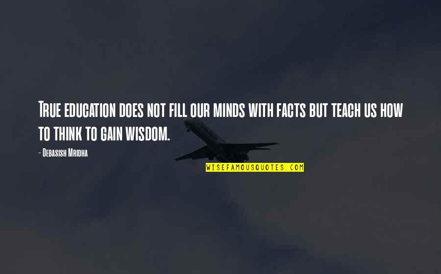 Some True Facts Quotes By Debasish Mridha: True education does not fill our minds with