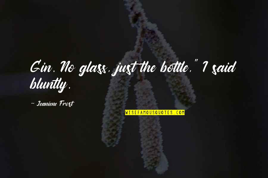 Some Typical Life Quotes By Jeaniene Frost: Gin. No glass, just the bottle," I said Some Typical Life Quotes By Jeaniene Frost: Gin. No glass, just the bottle," I said