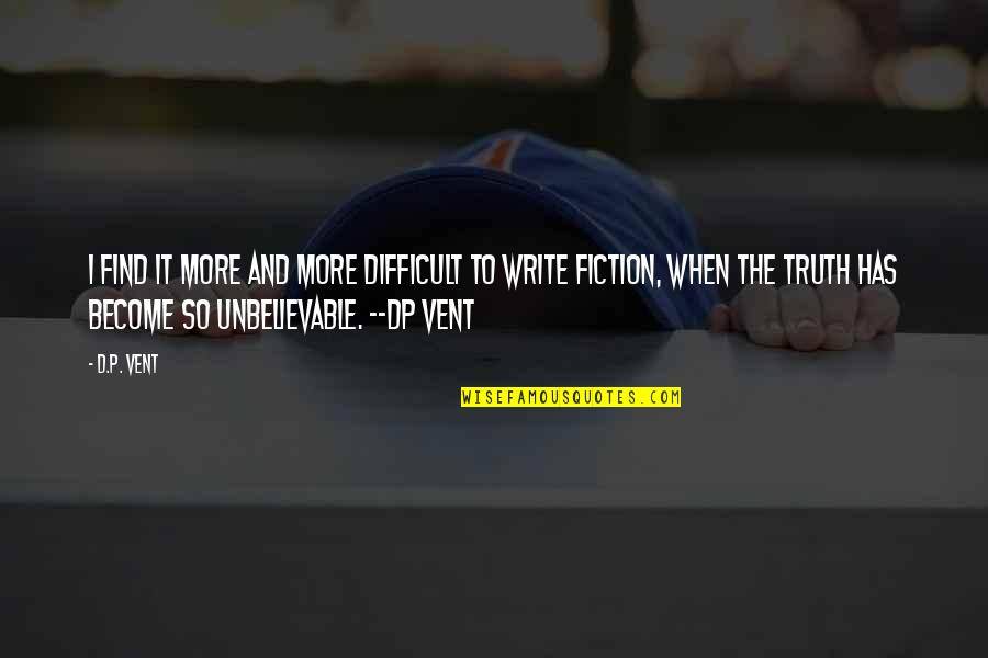 Some Unbelievable Quotes By D.P. Vent: I find it more and more difficult to