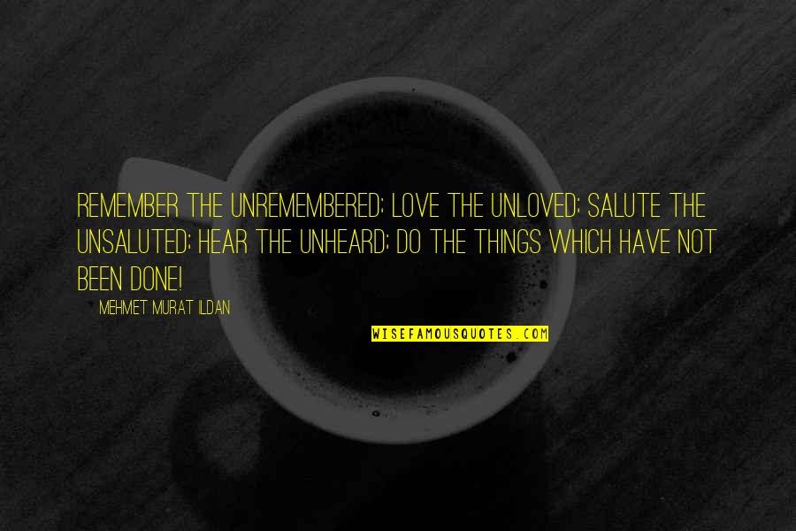 Some Unheard Quotes By Mehmet Murat Ildan: Remember the unremembered; love the unloved; salute the