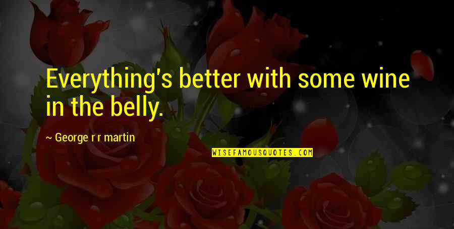 Some Wine Quotes By George R R Martin: Everything's better with some wine in the belly. Some Wine Quotes By George R R Martin: Everything's better with some wine in the belly.