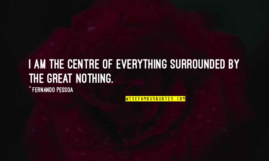 Some Words Hurts Quotes By Fernando Pessoa: I am the centre of everything surrounded by