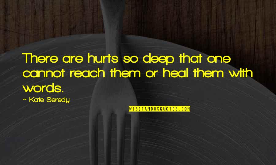 Some Words Hurts Quotes By Kate Seredy: There are hurts so deep that one cannot