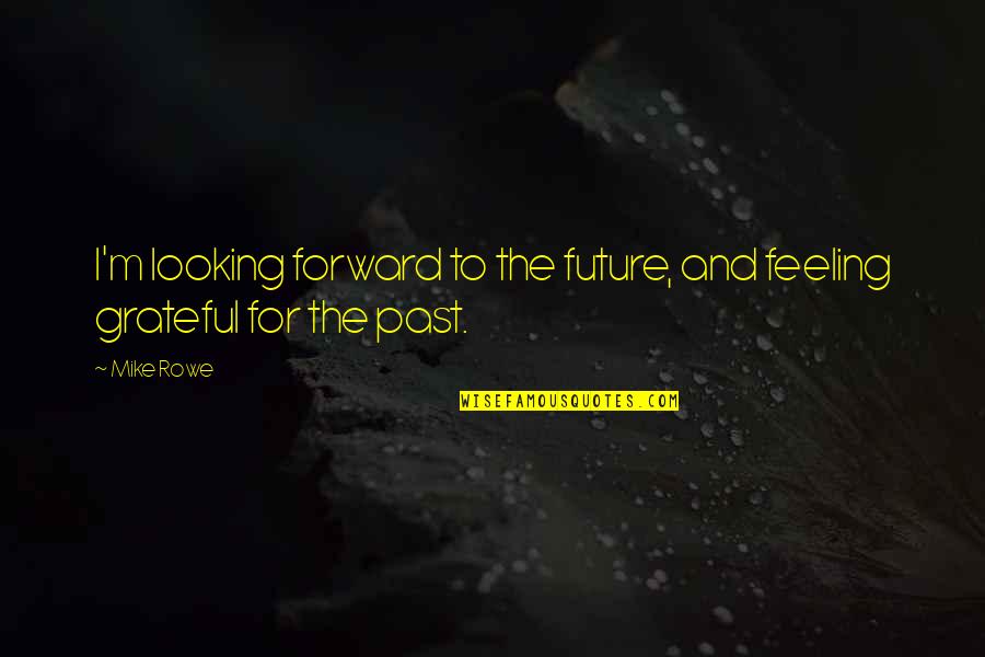 Some Words Left Unsaid Quotes By Mike Rowe: I'm looking forward to the future, and feeling