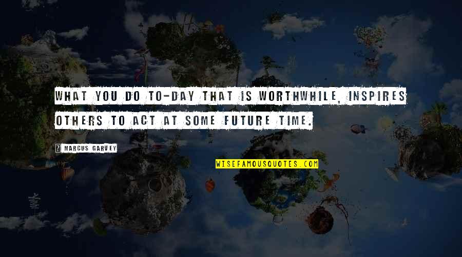 Some Words You Quotes By Marcus Garvey: What you do to-day that is worthwhile, inspires