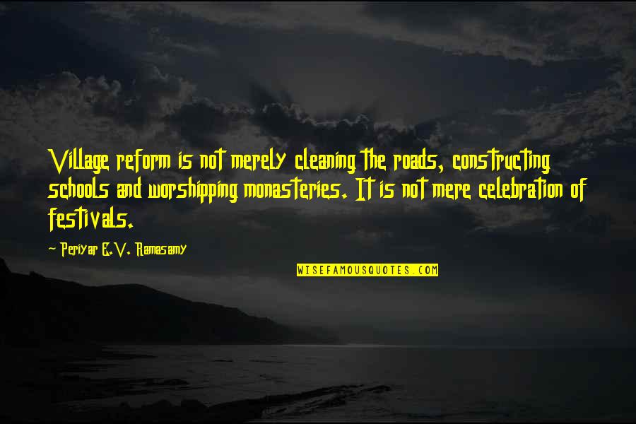 Some Worshipping Quotes By Periyar E.V. Ramasamy: Village reform is not merely cleaning the roads,