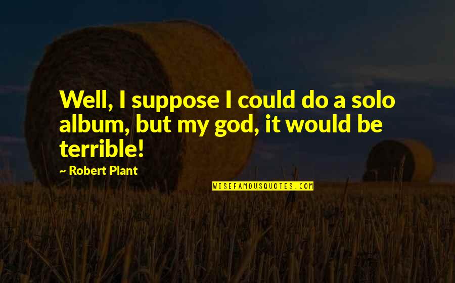 Somebodee Quotes By Robert Plant: Well, I suppose I could do a solo