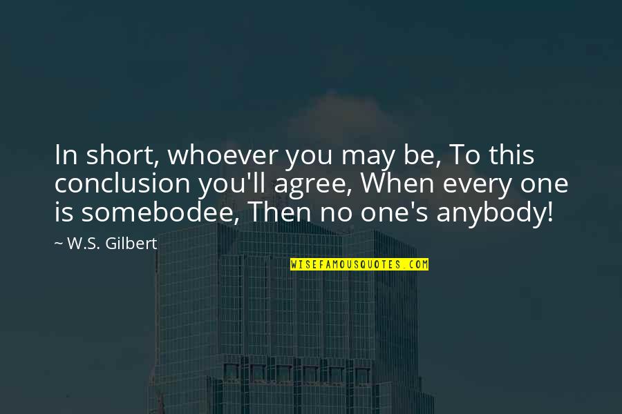 Somebodee Quotes By W.S. Gilbert: In short, whoever you may be, To this