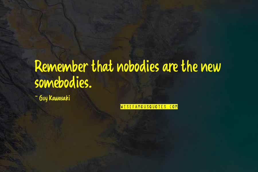 Somebodies Quotes By Guy Kawasaki: Remember that nobodies are the new somebodies.