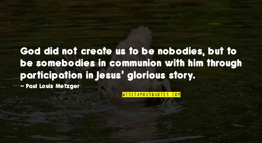 Somebodies Quotes By Paul Louis Metzger: God did not create us to be nobodies,