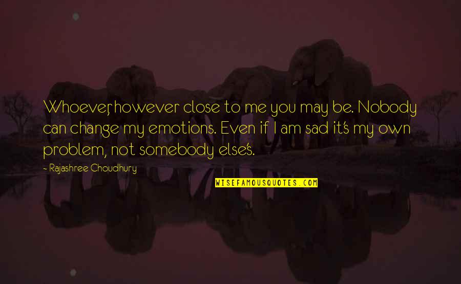 Somebody Else Problem Quotes By Rajashree Choudhury: Whoever, however close to me you may be.