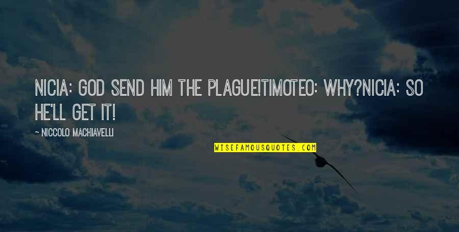 Somebody Else's Guy Quotes By Niccolo Machiavelli: Nicia: God send him the plague!Timoteo: Why?Nicia: So