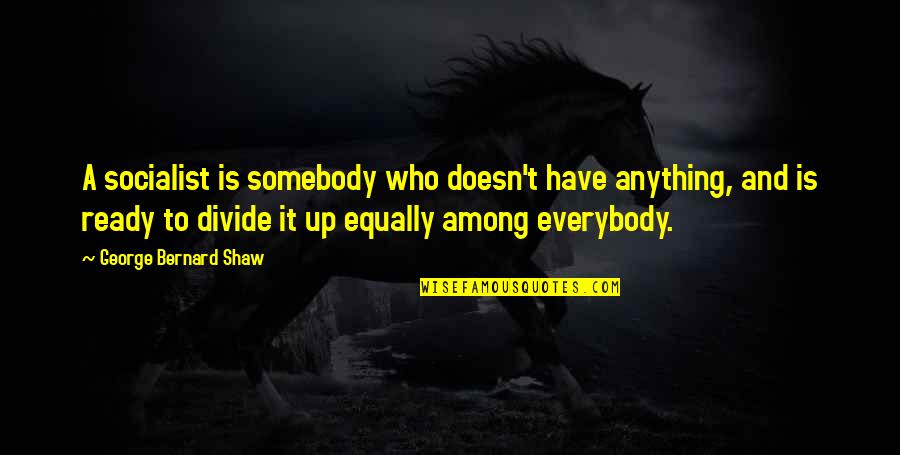Somebody For Everybody Quotes By George Bernard Shaw: A socialist is somebody who doesn't have anything,