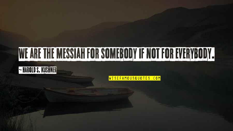 Somebody For Everybody Quotes By Harold S. Kushner: We are the messiah for somebody if not