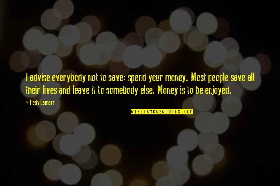 Somebody For Everybody Quotes By Hedy Lamarr: I advise everybody not to save: spend your