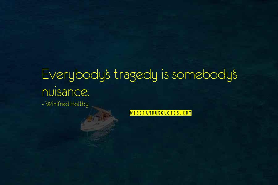 Somebody For Everybody Quotes By Winifred Holtby: Everybody's tragedy is somebody's nuisance.