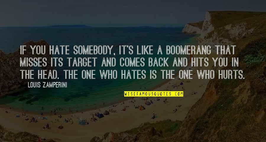 Somebody Hurts You Quotes By Louis Zamperini: If you hate somebody, it's like a boomerang