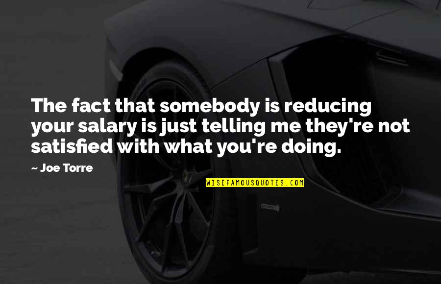 Somebody Is Me Quotes By Joe Torre: The fact that somebody is reducing your salary