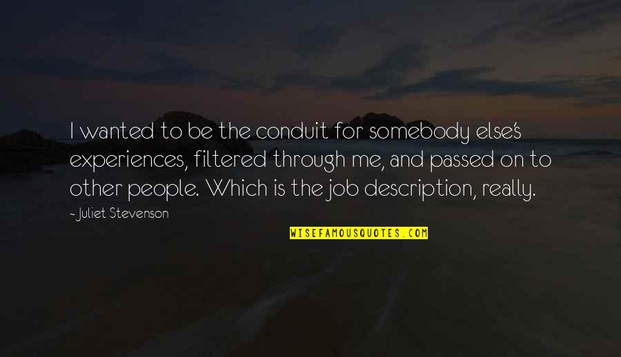 Somebody Is Me Quotes By Juliet Stevenson: I wanted to be the conduit for somebody
