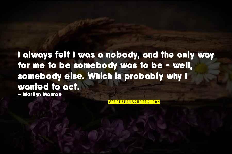 Somebody Is Me Quotes By Marilyn Monroe: I always felt I was a nobody, and
