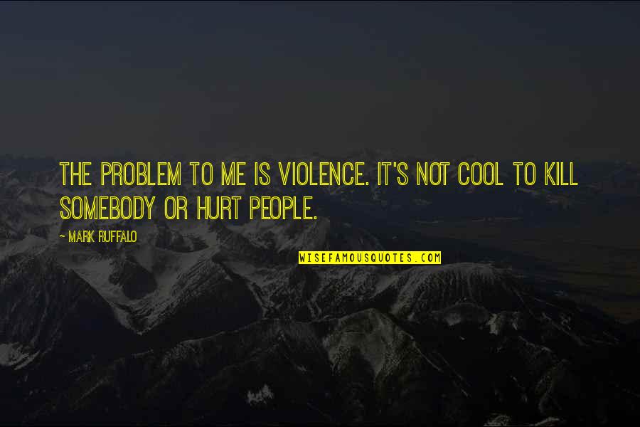 Somebody Is Me Quotes By Mark Ruffalo: The problem to me is violence. It's not