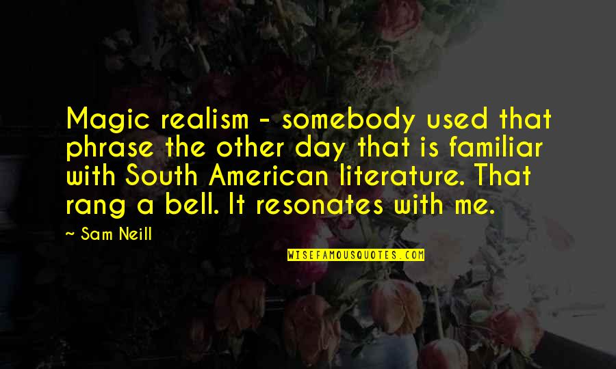 Somebody Is Me Quotes By Sam Neill: Magic realism - somebody used that phrase the