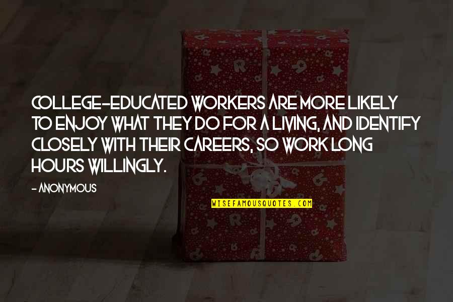 Somebody Leaving Quotes By Anonymous: college-educated workers are more likely to enjoy what