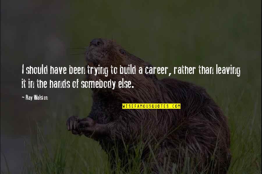 Somebody Leaving Quotes By Ray Walston: I should have been trying to build a Somebody Leaving Quotes By Ray Walston: I should have been trying to build a