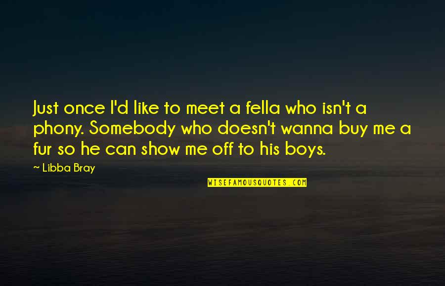 Somebody Loves Me Quotes By Libba Bray: Just once I'd like to meet a fella