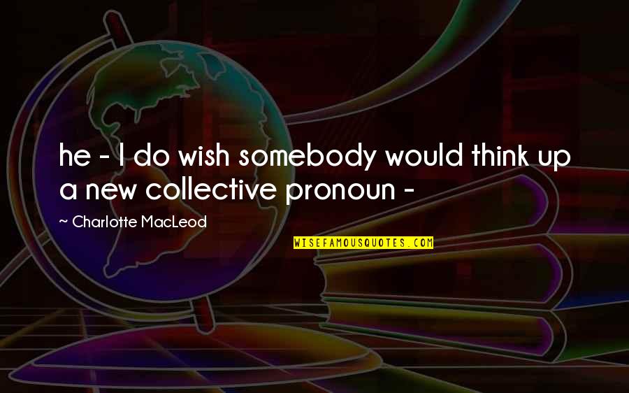 Somebody New Quotes By Charlotte MacLeod: he - I do wish somebody would think