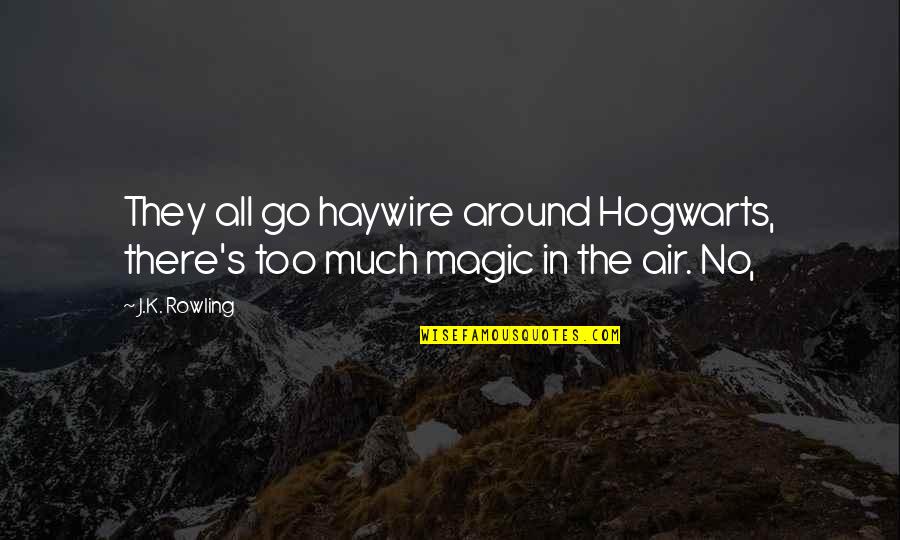 Somebody Not Wanting You Quotes By J.K. Rowling: They all go haywire around Hogwarts, there's too