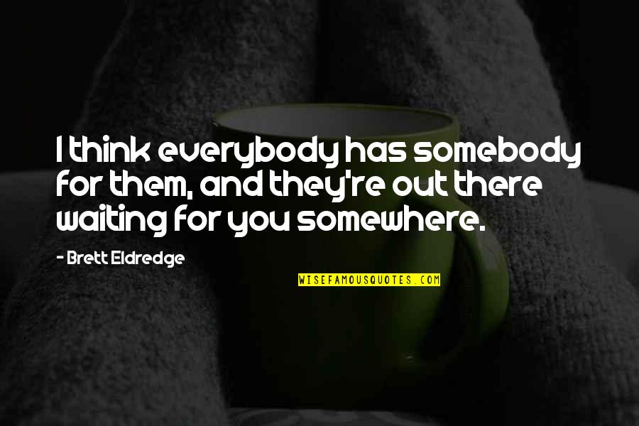 Somebody Out There Quotes By Brett Eldredge: I think everybody has somebody for them, and Somebody Out There Quotes By Brett Eldredge: I think everybody has somebody for them, and