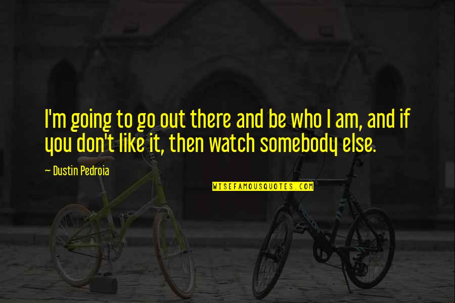 Somebody Out There Quotes By Dustin Pedroia: I'm going to go out there and be Somebody Out There Quotes By Dustin Pedroia: I'm going to go out there and be
