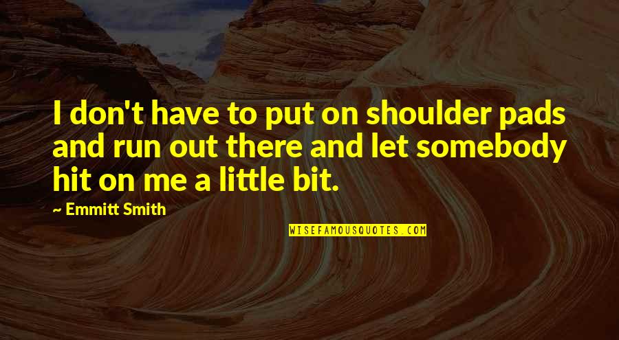 Somebody Out There Quotes By Emmitt Smith: I don't have to put on shoulder pads Somebody Out There Quotes By Emmitt Smith: I don't have to put on shoulder pads