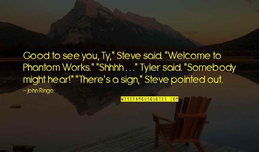 Somebody Out There Quotes By John Ringo: Good to see you, Ty," Steve said. "Welcome Somebody Out There Quotes By John Ringo: Good to see you, Ty," Steve said. "Welcome