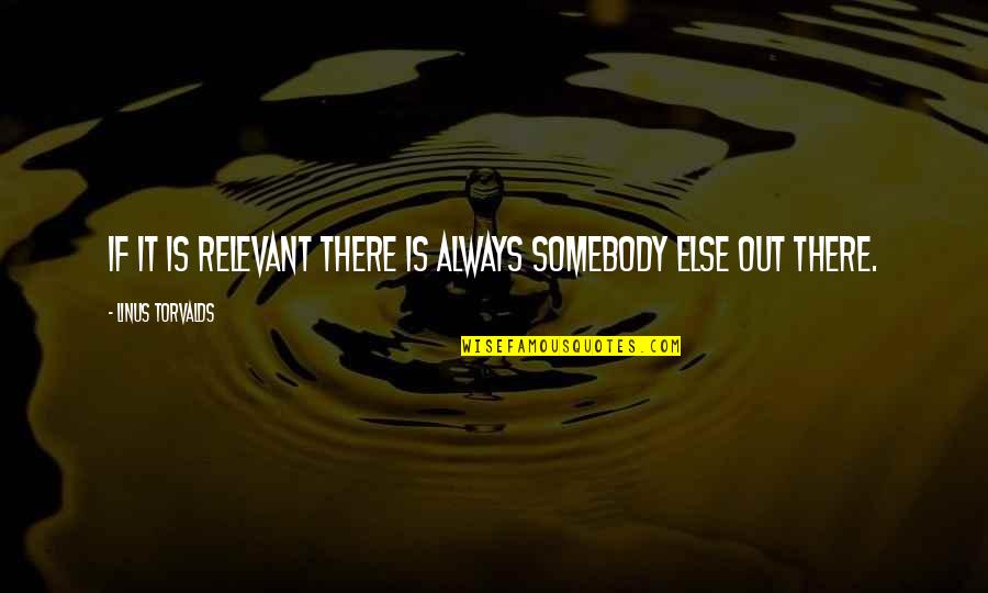 Somebody Out There Quotes By Linus Torvalds: If it is relevant there is always somebody Somebody Out There Quotes By Linus Torvalds: If it is relevant there is always somebody