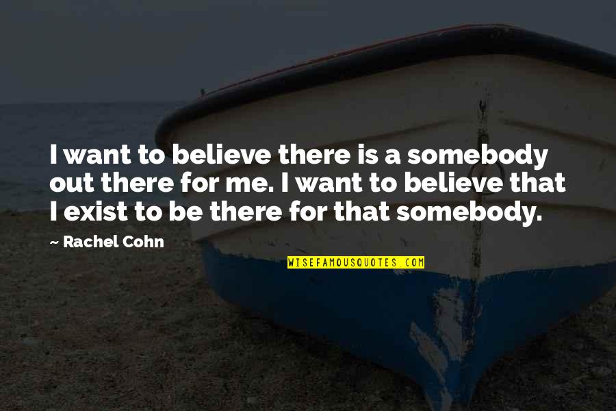 Somebody Out There Quotes By Rachel Cohn: I want to believe there is a somebody Somebody Out There Quotes By Rachel Cohn: I want to believe there is a somebody