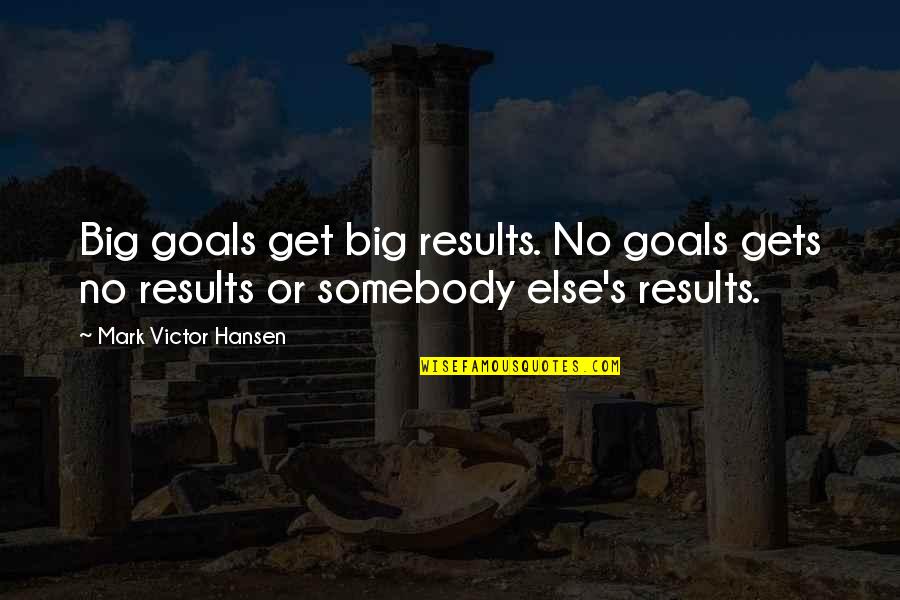 Somebody S Quotes By Mark Victor Hansen: Big goals get big results. No goals gets