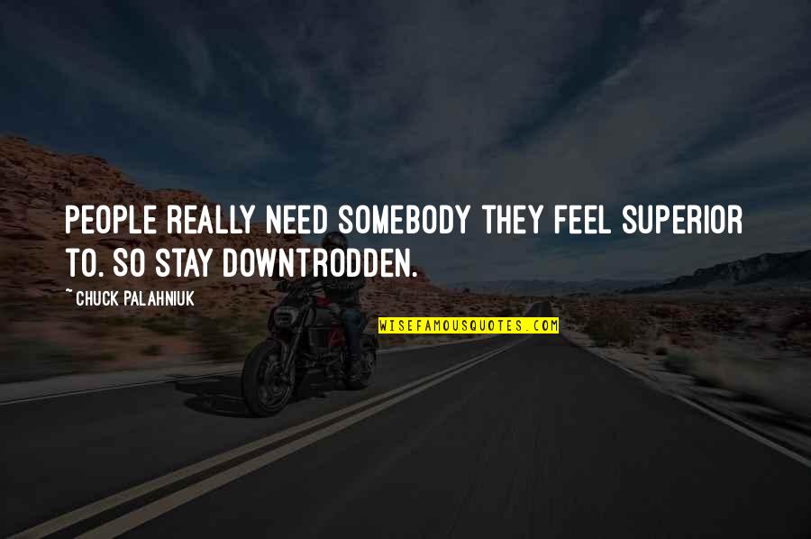 Somebody So Quotes By Chuck Palahniuk: People really need somebody they feel superior to. Somebody So Quotes By Chuck Palahniuk: People really need somebody they feel superior to.
