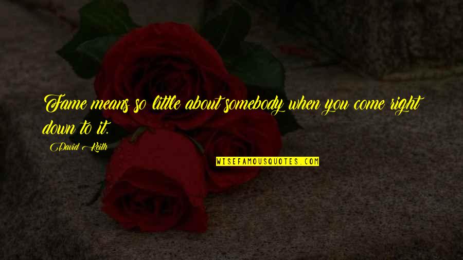 Somebody So Quotes By David Keith: Fame means so little about somebody when you
