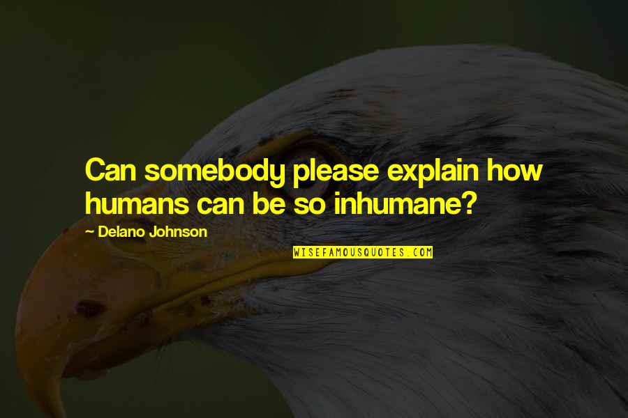 Somebody So Quotes By Delano Johnson: Can somebody please explain how humans can be Somebody So Quotes By Delano Johnson: Can somebody please explain how humans can be