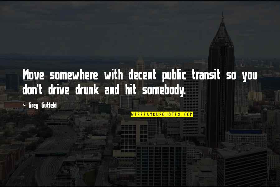 Somebody So Quotes By Greg Gutfeld: Move somewhere with decent public transit so you