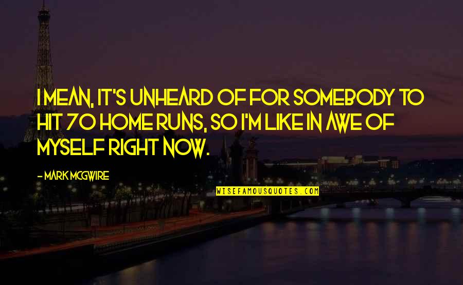 Somebody So Quotes By Mark McGwire: I mean, it's unheard of for somebody to Somebody So Quotes By Mark McGwire: I mean, it's unheard of for somebody to
