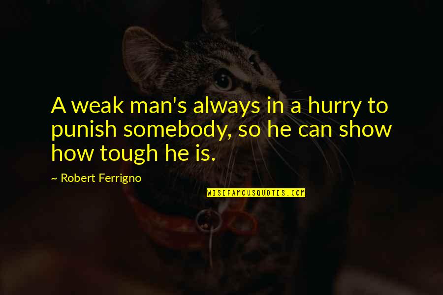 Somebody So Quotes By Robert Ferrigno: A weak man's always in a hurry to Somebody So Quotes By Robert Ferrigno: A weak man's always in a hurry to