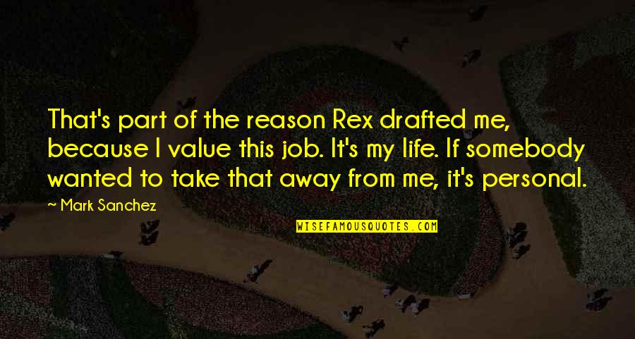 Somebody Take Me Away Quotes By Mark Sanchez: That's part of the reason Rex drafted me,