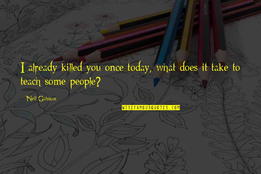 Somebody Take Me Away Quotes By Neil Gaiman: I already killed you once today, what does